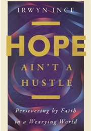 Hope Ain't a Hustle: Persevering by Faith in a Wearying World (Irwin Ince)