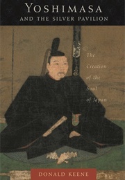 Yoshimasa and the Silver Pavilion: The Creation of the Soul of Japan (Donald Keene)