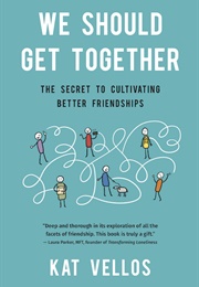 We Should Get Together: The Secret to Cultivating Better Friendships (Kat Vellos)