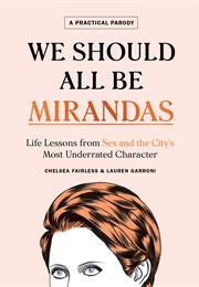We Should All Be Mirandas: Life Lessons From Sex and the City's Most Underrated Character (Chelsea Fairless ,  Lauren Garroni)