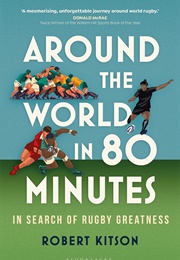 Around the World in 80 Minutes: In Search of Rugby Greatness (Robert Kitson)