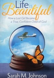 Life Is Beautiful: How a Lost Girl Became a True, Confident Child of God (Sarah M. Johnson)
