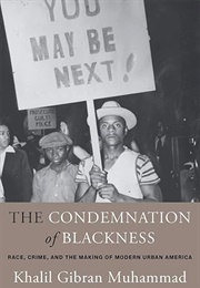 The Condemnation of Blackness: Race, Crime, and the Making of Modern Urban America (Khalil Gibran Muhammad)