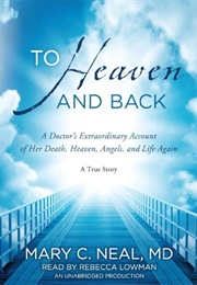 To Heaven and Back: A Doctor's Extraordinary Account of Her Death, Heaven, Angels, and Life Again: A (Neal MD, Mary C.)
