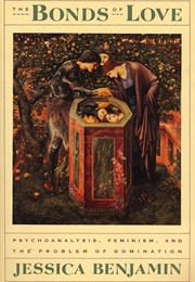 The Bonds of Love: Psychoanalysis, Feminism and the Problem of Domination (Jessica Benjamin)