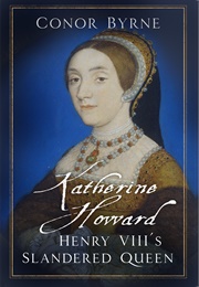 Katherine Howard: Henry VIII's Slandered Queen (Conor Byrne)