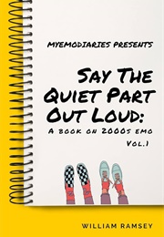 Say the Quiet Part Out Loud: A Book on 2000s Emo Vol. 1 (William Ramsey)