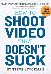 How to Shoot Video That Doesn't Suck: Advice to Make Any Amateur Look Like a Pro (Steve Stockman)
