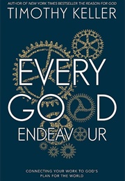 Every Good Endeavor: Connecting Your Work to God's Work (Keller, Timothy)