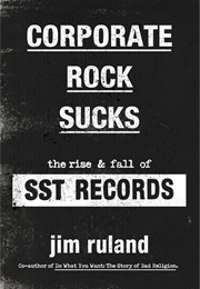 Corporate Rock Sucks: The Rise & Fall of SST Records (Jim Ruland)