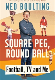Square Peg, Round Ball: Football, TV and Me (Ned Boulting)