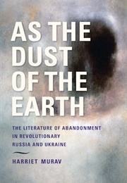As the Dust of the Earth: The Literature of Abandonment in Revolutionary Russia and Ukraine (Harriet Murav)