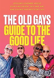 The Old Gays Guide to the Good Life: Lessons Learned About Love and Death, Sex and Sin, and Saving (Old Gays of TikTok)