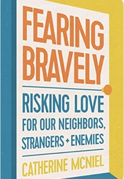 Fearing Bravely: Risking Love for Our Neighbors, Strangers, and Enemies (Catherine McNeil)