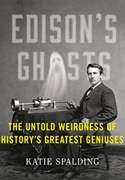 Edison's Ghosts: The Untold Weirdness of History's Greatest Geniuses (Katie Spalding)