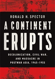 A Continent Erupts: Decolonization, Civil War, and Massacre in Postwar Asia, 1945–1955 (Ronald H. Spector)