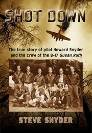 Shot Down: The True Story of Pilot Howard Snyder and the Crew of the B-17 Susan Ruth (Steve Snyder)