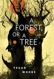 A Forest, or a Tree (Tegan Moore)