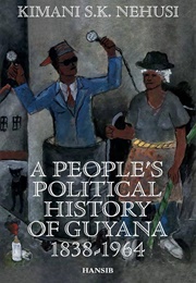 A People's Political History of Guyana: 1838-1964 (Nehusi, Kimani S.K.)
