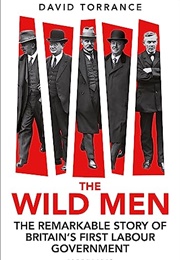 The Wild Men: The Remarkable Story of Britain's First Labour Government (David Torrance)