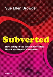 Subverted: How I Helped the Sexual Revolution Hijack the Women's Movement (Sue Ellen Browder)