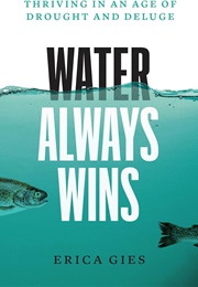 Water Always Wins: Thriving in an Age of Drought and Deluge (Erica Gies)