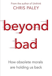 Beyond Bad: How Obsolete Morals Are Holding Us Back (Chris Paley)