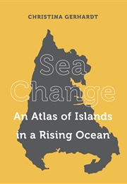 Sea Change: An Atlas of Islands in a Rising Ocean (Christina Gerhardt)
