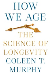 How We Age: The Science of Longevity (Coleen T. Murphy)