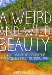 A Weird and Wild Beauty: The Story of Yellowstone (Erin Peabody)