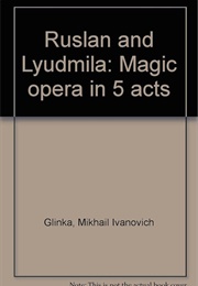 Ruslan and Lyudmila: Magic Opera in Five Acts (Mikhail Ivanovich Glinka)