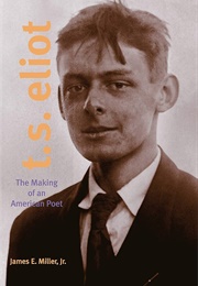 T. S. Eliot: The Making of an American Poet (James Edwin Miller)