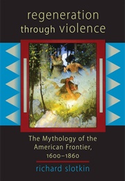 Regeneration Through Violence: The Mythology of the American Frontier, 1600-1860 (Mythology of the (Slotkin, Richard)