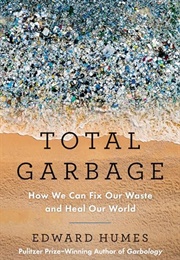 Total Garbage : How We Can Fix Our Waste and Heal Our World (Edward Humes)