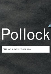 Vision and Difference: Femininity, Feminism and Histories of Art (Griselda Pollock)