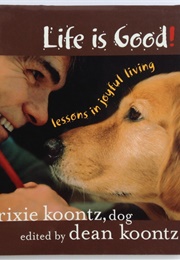 Life Is Good! (Trixie Koontz - Edited by Dean Koontz)