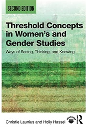 Threshold Concepts in Women's and Gender Studies; Ways of Seeing, Thinking, and Knowing (Christie Launias and Holly Hassel)