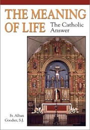 The Meaning of Life: The Catholic Answer (Alban Goodier)