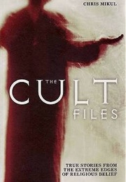 The Cult Files: True Stories From the Extreme Edges of Religious Belief (Chris Mikul)