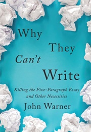 Why They Can't Write Killing the Five-Paragraph Essay and Other Necessities (John Warner)