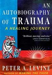 An Autobiography of Trauma: A Healing Journey (Peter A. Levine)