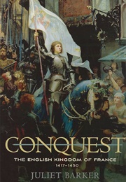 Conquest: The English Kingdom of France, 1417-1450 (Barker, Juliet)
