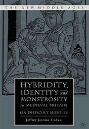 Hybridity, Identity, and Monstrosity in Medieval Britain: On Difficult Middles (Jeffrey Jerome Cohen)