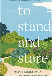To Stand and Stare: How to Garden While Doing Next to Nothing (Timothy O'Brien)