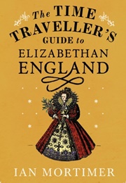 The Time Traveller's Guide to Elizabethan England (Ian Mortimer)