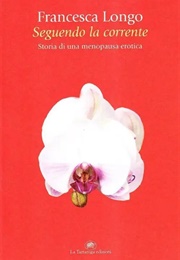 Seguendo La Corrente. Storia Di Una Menopausa Erotica (Francesca Longo)