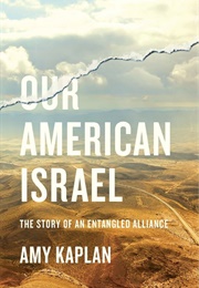 Our American Israel: The Story of an Entangled Alliance (Amy Kaplan)