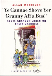 Ye Cannae Shove Yer Granny Aff a Bus: Scots Grandchildren on Their Grannies (Allan Morrison & Rupert Besley)