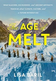 The Age of Melt: What Glaciers, Ice Mummies, and Ancient Artifacts Teach Us About Climate... (Lisa Baril)