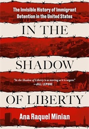 In the Shadow of Liberty : The Invisible History of Immigrant Detention in the United States (Ana Raquel Minian)